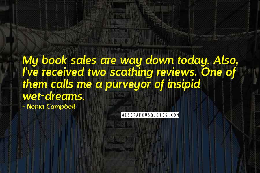 Nenia Campbell Quotes: My book sales are way down today. Also, I've received two scathing reviews. One of them calls me a purveyor of insipid wet-dreams.