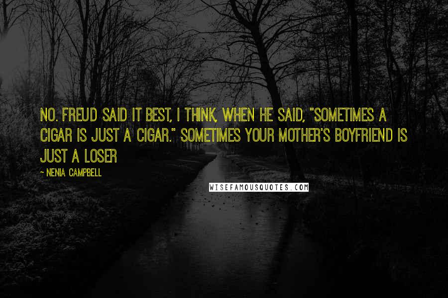 Nenia Campbell Quotes: No. Freud said it best, I think, when he said, "sometimes a cigar is just a cigar." Sometimes your mother's boyfriend is just a loser