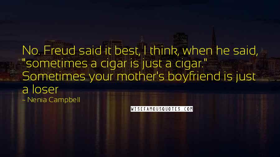 Nenia Campbell Quotes: No. Freud said it best, I think, when he said, "sometimes a cigar is just a cigar." Sometimes your mother's boyfriend is just a loser