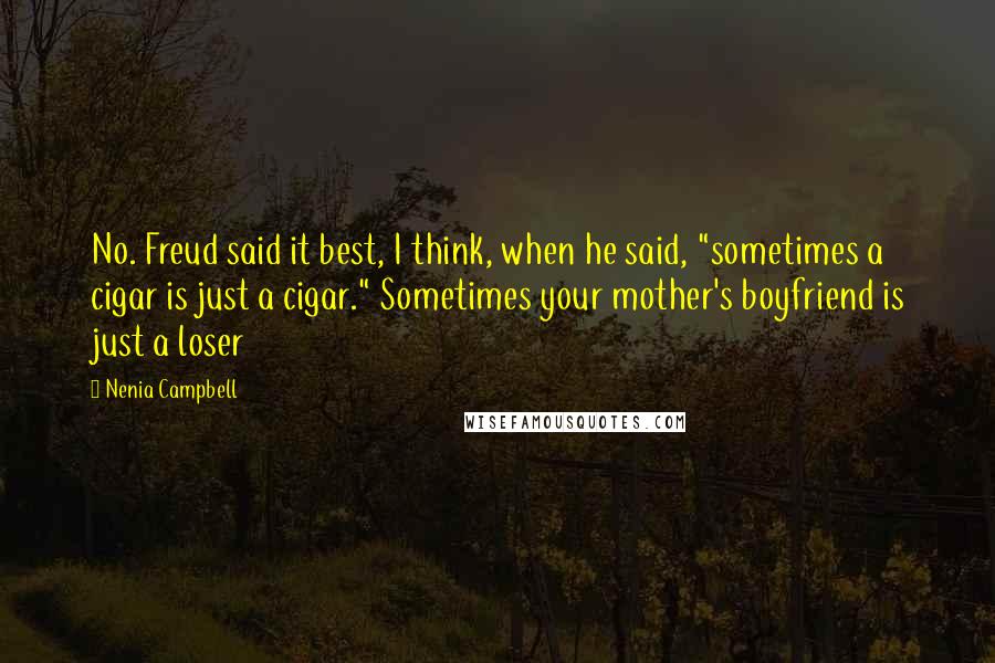 Nenia Campbell Quotes: No. Freud said it best, I think, when he said, "sometimes a cigar is just a cigar." Sometimes your mother's boyfriend is just a loser