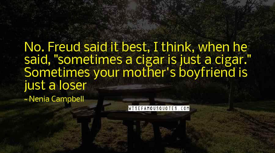 Nenia Campbell Quotes: No. Freud said it best, I think, when he said, "sometimes a cigar is just a cigar." Sometimes your mother's boyfriend is just a loser