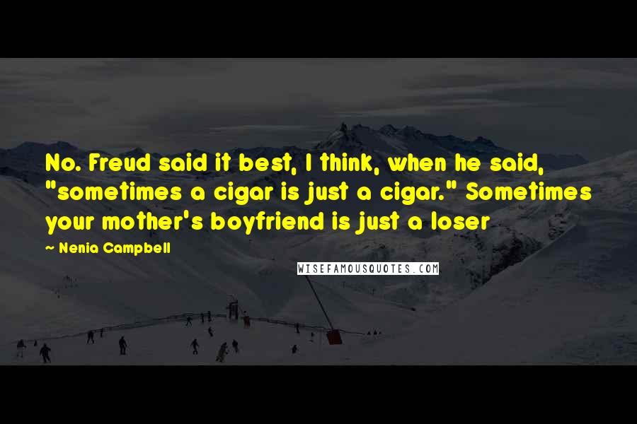 Nenia Campbell Quotes: No. Freud said it best, I think, when he said, "sometimes a cigar is just a cigar." Sometimes your mother's boyfriend is just a loser