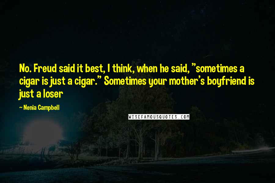 Nenia Campbell Quotes: No. Freud said it best, I think, when he said, "sometimes a cigar is just a cigar." Sometimes your mother's boyfriend is just a loser