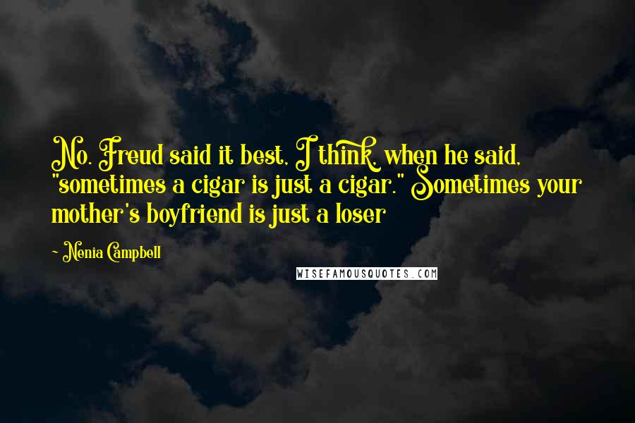 Nenia Campbell Quotes: No. Freud said it best, I think, when he said, "sometimes a cigar is just a cigar." Sometimes your mother's boyfriend is just a loser