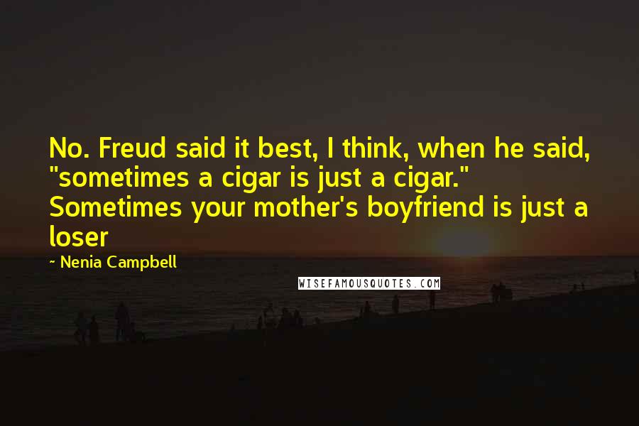 Nenia Campbell Quotes: No. Freud said it best, I think, when he said, "sometimes a cigar is just a cigar." Sometimes your mother's boyfriend is just a loser