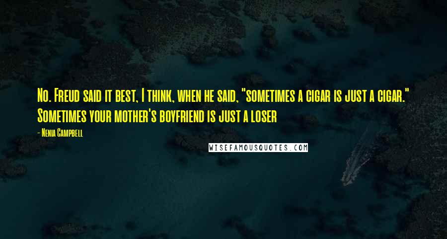 Nenia Campbell Quotes: No. Freud said it best, I think, when he said, "sometimes a cigar is just a cigar." Sometimes your mother's boyfriend is just a loser
