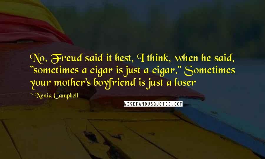 Nenia Campbell Quotes: No. Freud said it best, I think, when he said, "sometimes a cigar is just a cigar." Sometimes your mother's boyfriend is just a loser