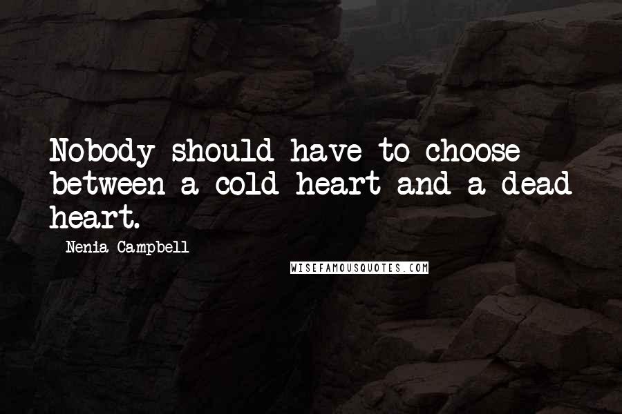 Nenia Campbell Quotes: Nobody should have to choose between a cold heart and a dead heart.