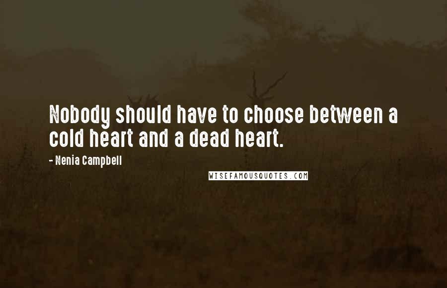 Nenia Campbell Quotes: Nobody should have to choose between a cold heart and a dead heart.