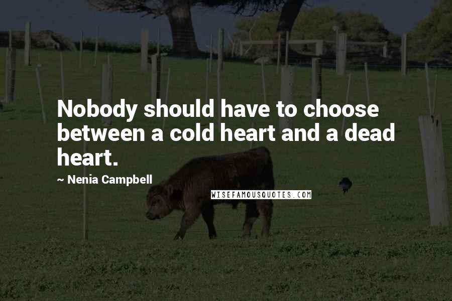 Nenia Campbell Quotes: Nobody should have to choose between a cold heart and a dead heart.