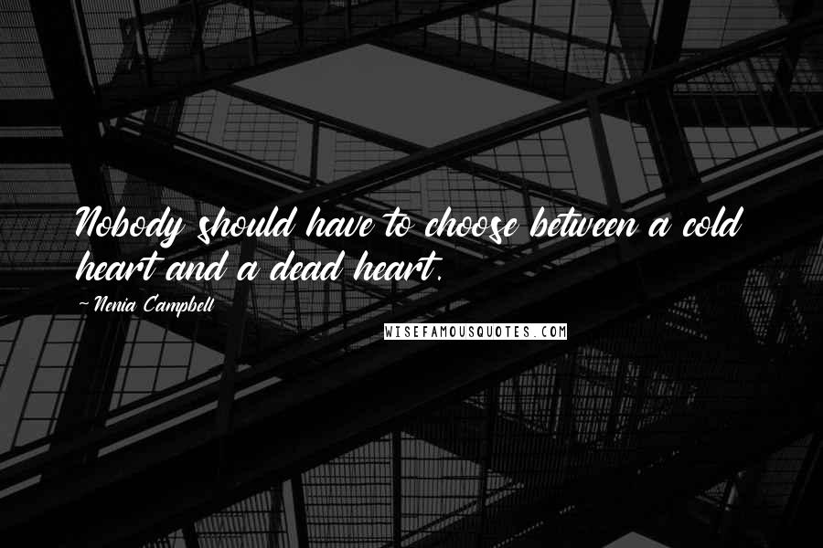 Nenia Campbell Quotes: Nobody should have to choose between a cold heart and a dead heart.