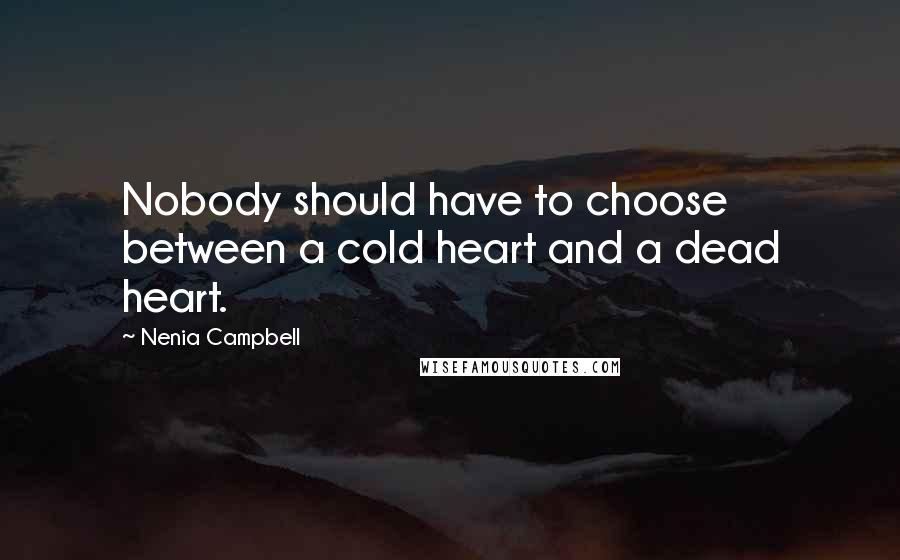 Nenia Campbell Quotes: Nobody should have to choose between a cold heart and a dead heart.