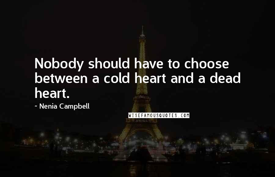 Nenia Campbell Quotes: Nobody should have to choose between a cold heart and a dead heart.