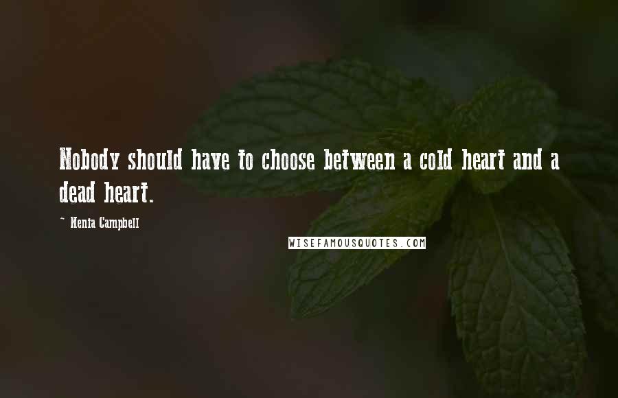 Nenia Campbell Quotes: Nobody should have to choose between a cold heart and a dead heart.