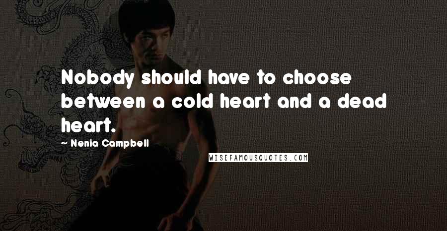 Nenia Campbell Quotes: Nobody should have to choose between a cold heart and a dead heart.