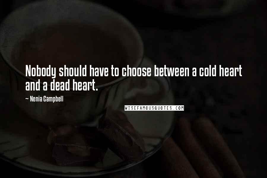 Nenia Campbell Quotes: Nobody should have to choose between a cold heart and a dead heart.