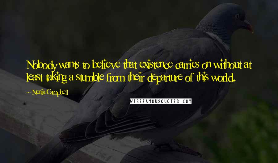 Nenia Campbell Quotes: Nobody wants to believe that existence carries on without at least taking a stumble from their departure of this world.