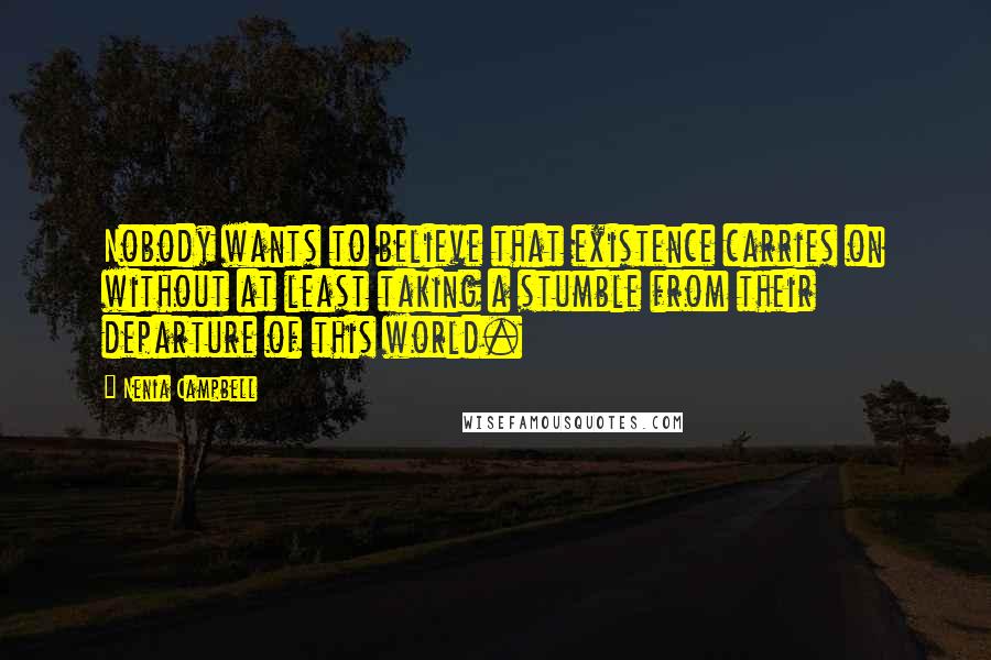 Nenia Campbell Quotes: Nobody wants to believe that existence carries on without at least taking a stumble from their departure of this world.