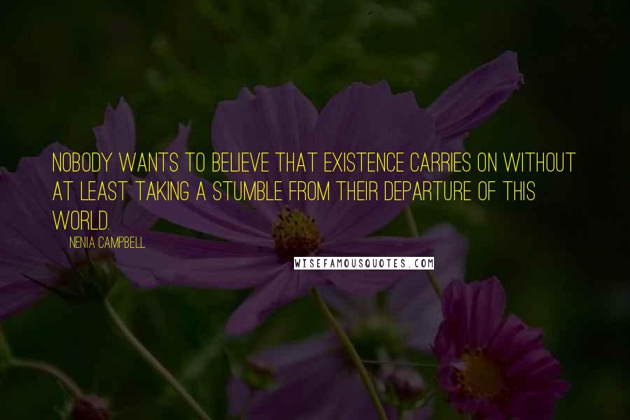 Nenia Campbell Quotes: Nobody wants to believe that existence carries on without at least taking a stumble from their departure of this world.