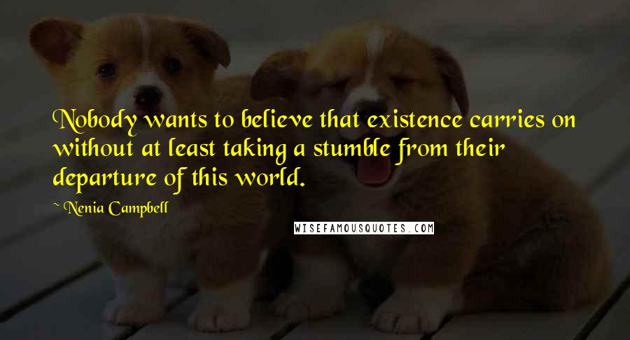 Nenia Campbell Quotes: Nobody wants to believe that existence carries on without at least taking a stumble from their departure of this world.