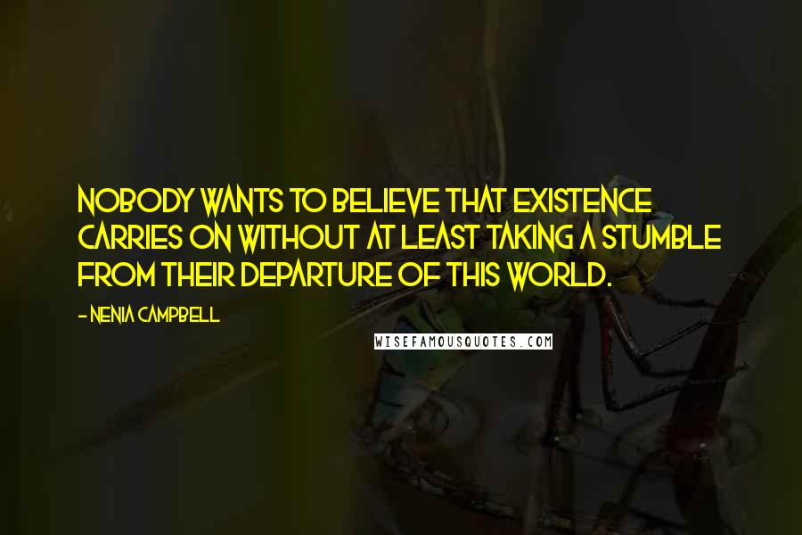 Nenia Campbell Quotes: Nobody wants to believe that existence carries on without at least taking a stumble from their departure of this world.