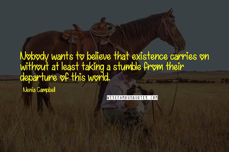 Nenia Campbell Quotes: Nobody wants to believe that existence carries on without at least taking a stumble from their departure of this world.