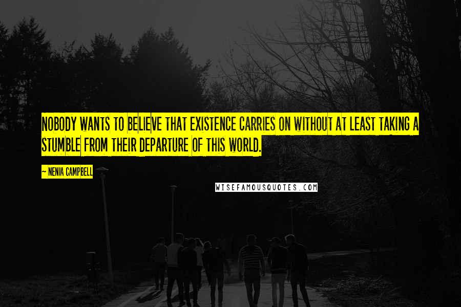 Nenia Campbell Quotes: Nobody wants to believe that existence carries on without at least taking a stumble from their departure of this world.