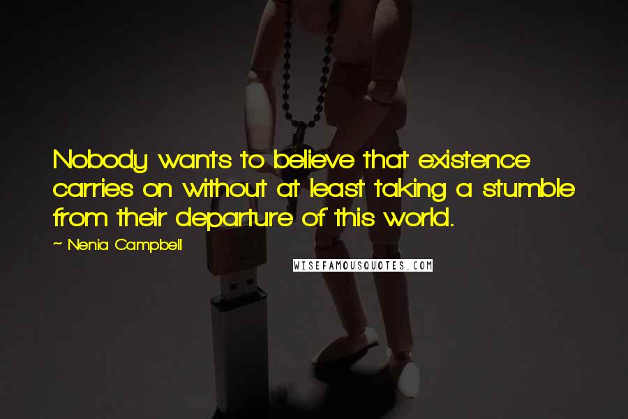 Nenia Campbell Quotes: Nobody wants to believe that existence carries on without at least taking a stumble from their departure of this world.