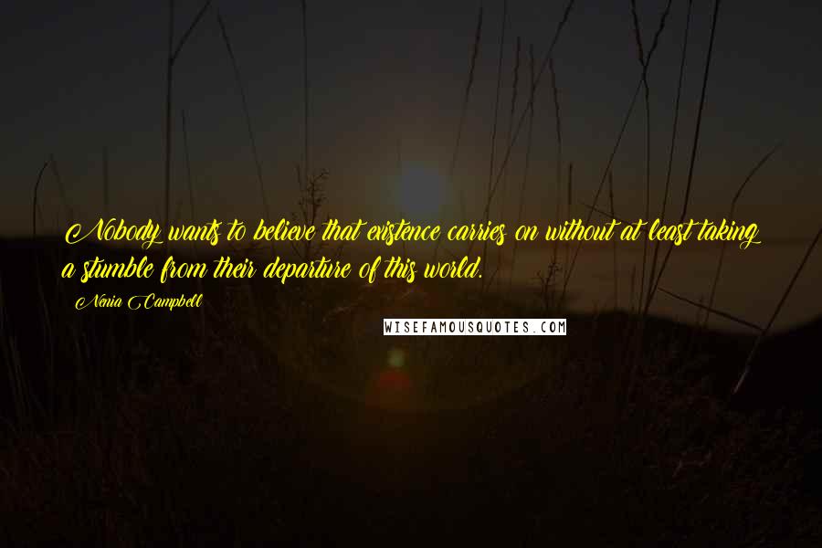 Nenia Campbell Quotes: Nobody wants to believe that existence carries on without at least taking a stumble from their departure of this world.