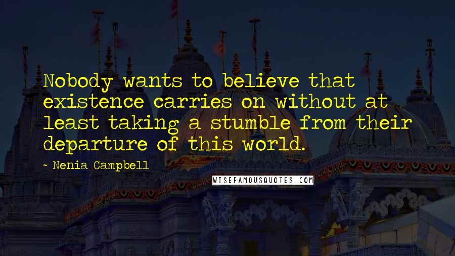 Nenia Campbell Quotes: Nobody wants to believe that existence carries on without at least taking a stumble from their departure of this world.