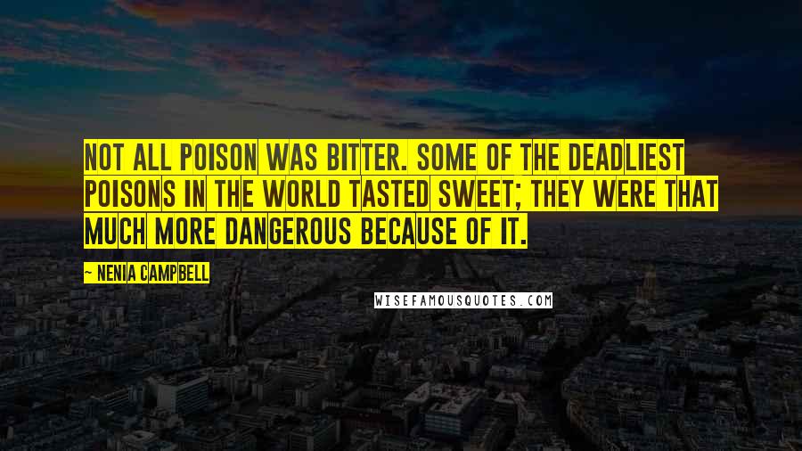 Nenia Campbell Quotes: Not all poison was bitter. Some of the deadliest poisons in the world tasted sweet; they were that much more dangerous because of it.