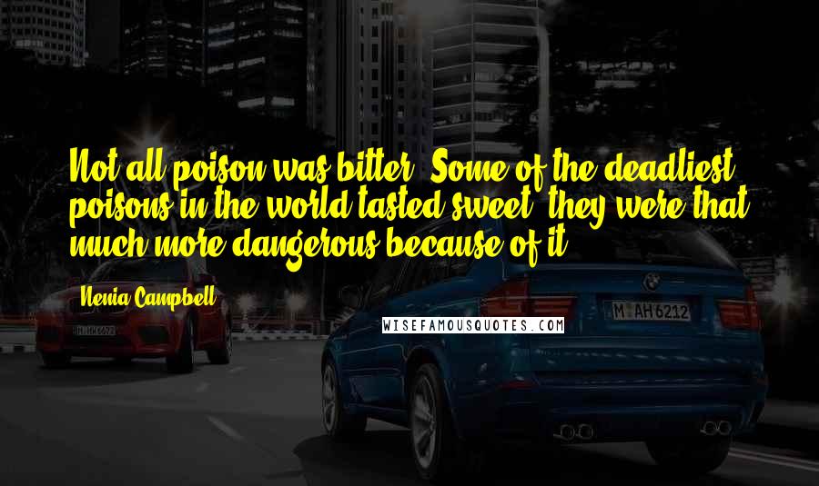 Nenia Campbell Quotes: Not all poison was bitter. Some of the deadliest poisons in the world tasted sweet; they were that much more dangerous because of it.