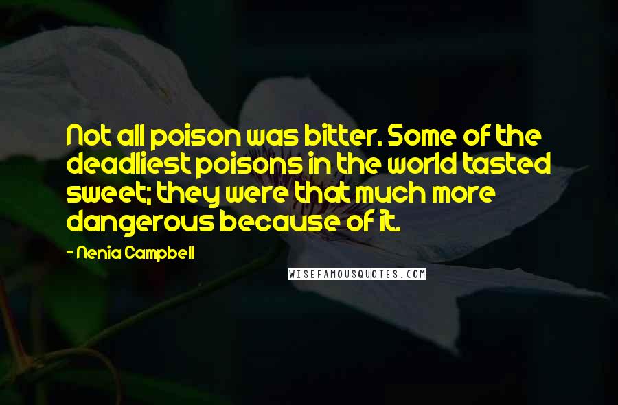 Nenia Campbell Quotes: Not all poison was bitter. Some of the deadliest poisons in the world tasted sweet; they were that much more dangerous because of it.