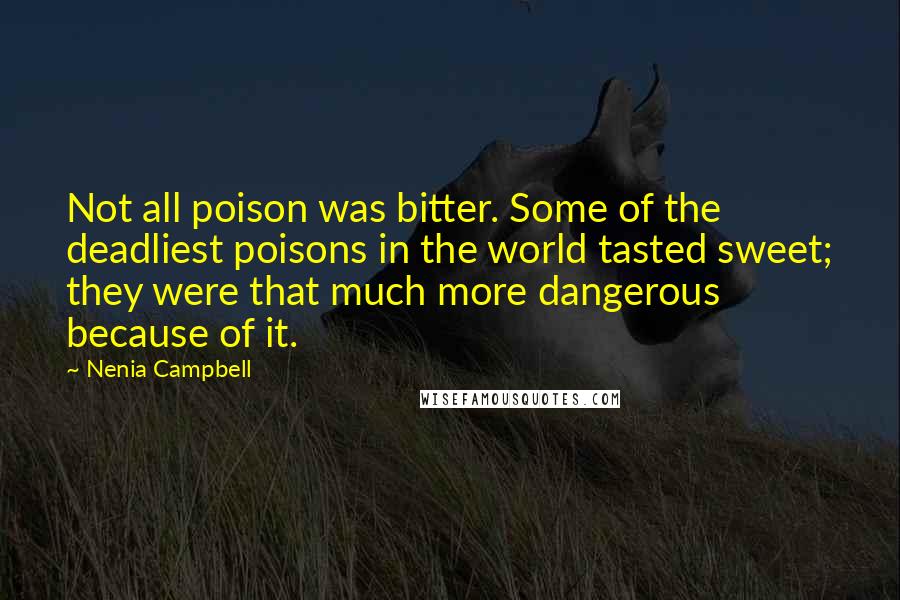 Nenia Campbell Quotes: Not all poison was bitter. Some of the deadliest poisons in the world tasted sweet; they were that much more dangerous because of it.