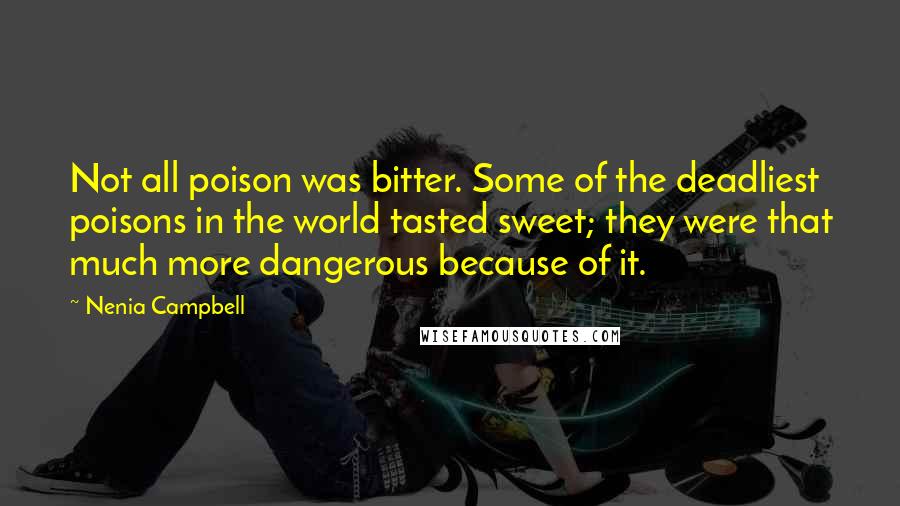 Nenia Campbell Quotes: Not all poison was bitter. Some of the deadliest poisons in the world tasted sweet; they were that much more dangerous because of it.