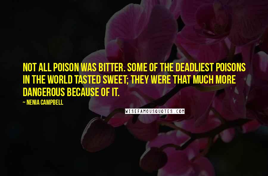 Nenia Campbell Quotes: Not all poison was bitter. Some of the deadliest poisons in the world tasted sweet; they were that much more dangerous because of it.