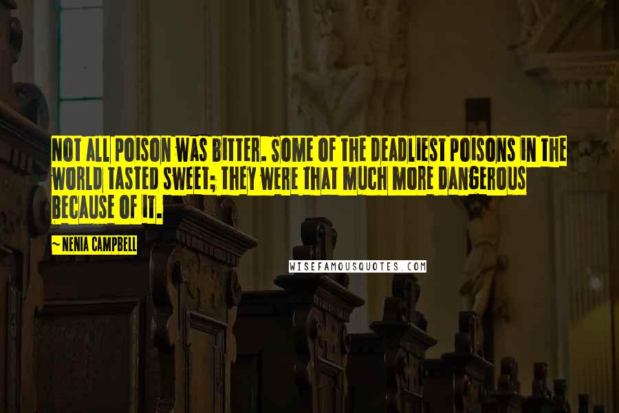 Nenia Campbell Quotes: Not all poison was bitter. Some of the deadliest poisons in the world tasted sweet; they were that much more dangerous because of it.