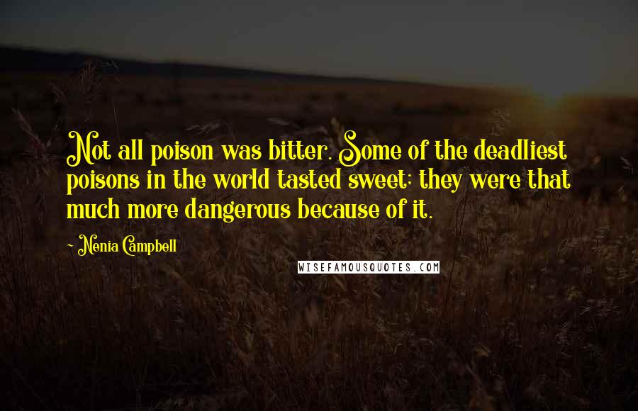 Nenia Campbell Quotes: Not all poison was bitter. Some of the deadliest poisons in the world tasted sweet; they were that much more dangerous because of it.