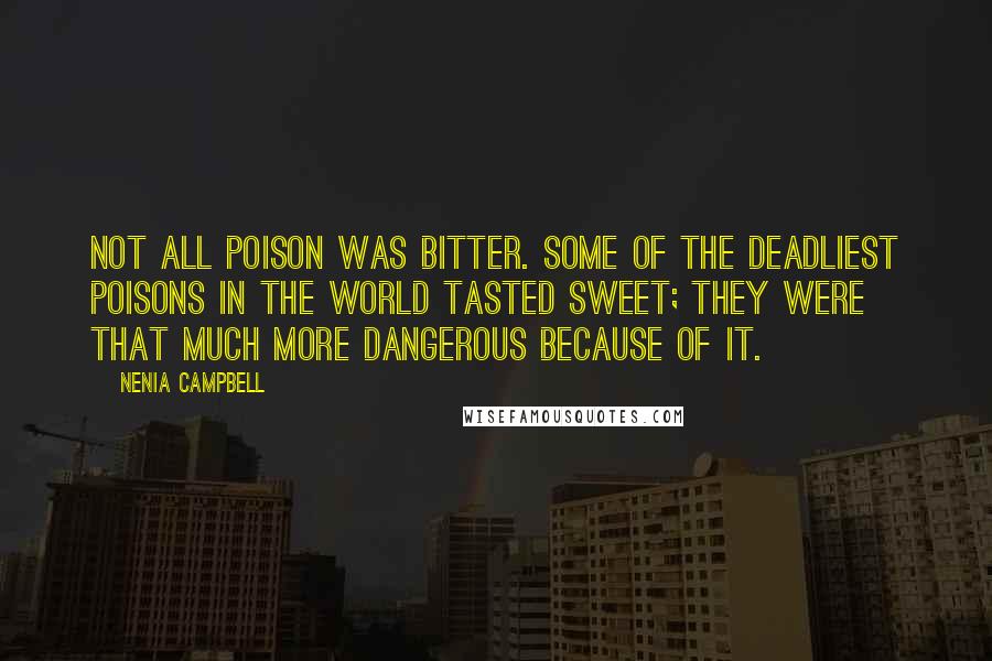 Nenia Campbell Quotes: Not all poison was bitter. Some of the deadliest poisons in the world tasted sweet; they were that much more dangerous because of it.