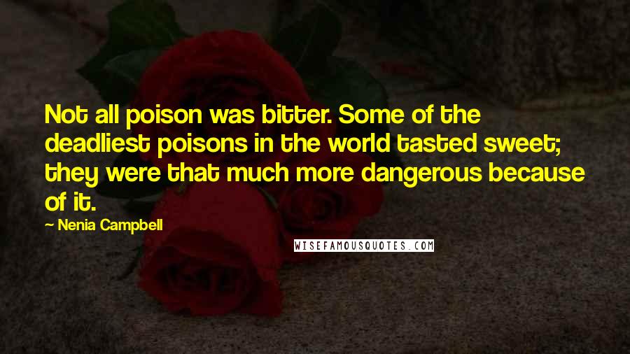 Nenia Campbell Quotes: Not all poison was bitter. Some of the deadliest poisons in the world tasted sweet; they were that much more dangerous because of it.