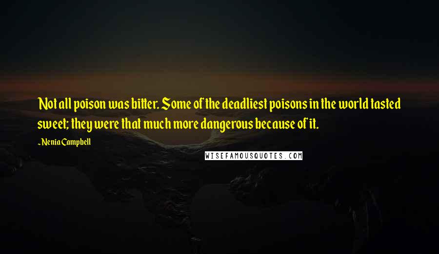 Nenia Campbell Quotes: Not all poison was bitter. Some of the deadliest poisons in the world tasted sweet; they were that much more dangerous because of it.