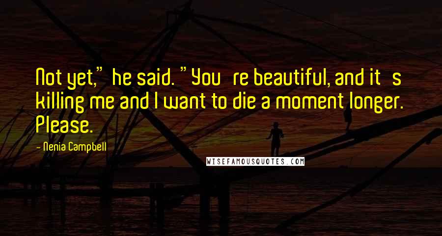 Nenia Campbell Quotes: Not yet," he said. "You're beautiful, and it's killing me and I want to die a moment longer. Please.