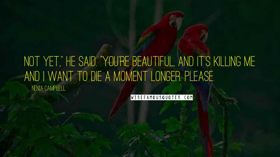 Nenia Campbell Quotes: Not yet," he said. "You're beautiful, and it's killing me and I want to die a moment longer. Please.