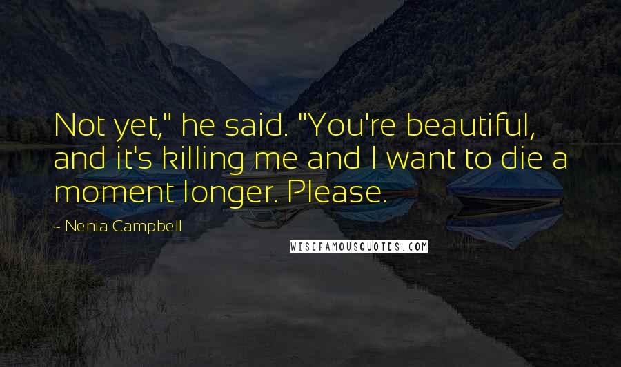 Nenia Campbell Quotes: Not yet," he said. "You're beautiful, and it's killing me and I want to die a moment longer. Please.