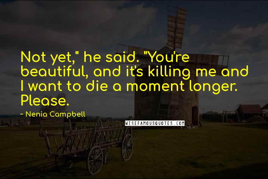 Nenia Campbell Quotes: Not yet," he said. "You're beautiful, and it's killing me and I want to die a moment longer. Please.