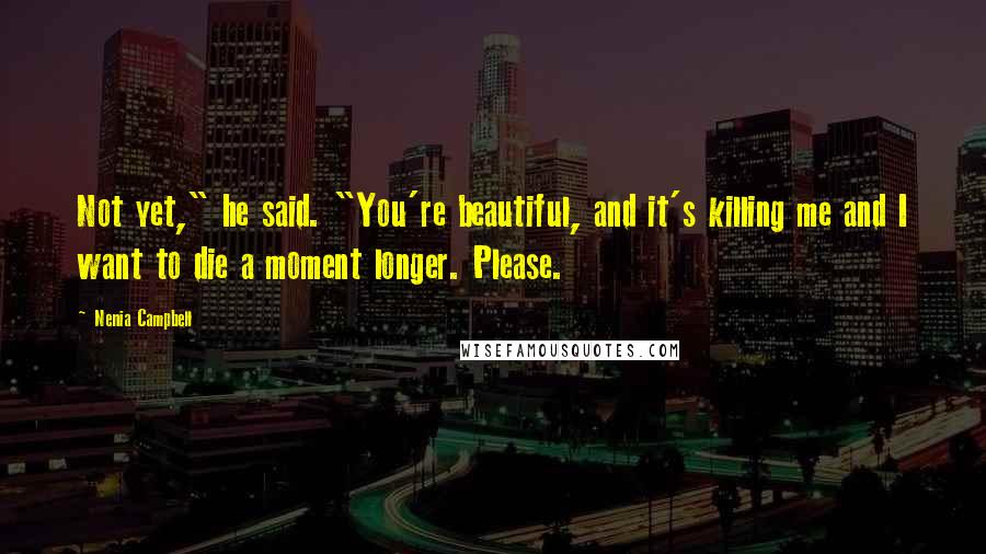 Nenia Campbell Quotes: Not yet," he said. "You're beautiful, and it's killing me and I want to die a moment longer. Please.