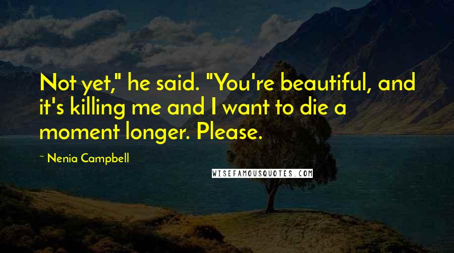 Nenia Campbell Quotes: Not yet," he said. "You're beautiful, and it's killing me and I want to die a moment longer. Please.
