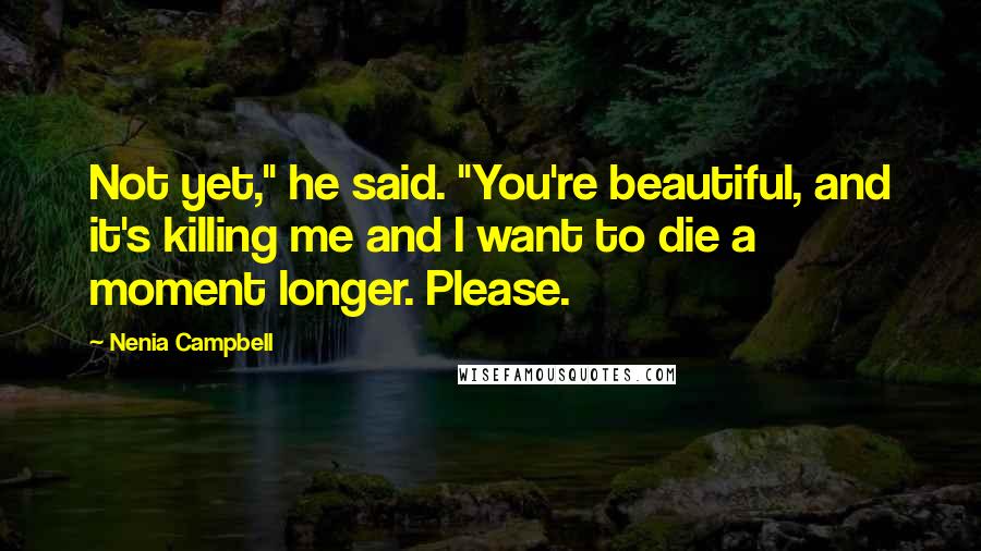 Nenia Campbell Quotes: Not yet," he said. "You're beautiful, and it's killing me and I want to die a moment longer. Please.