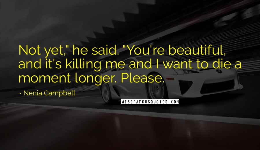 Nenia Campbell Quotes: Not yet," he said. "You're beautiful, and it's killing me and I want to die a moment longer. Please.