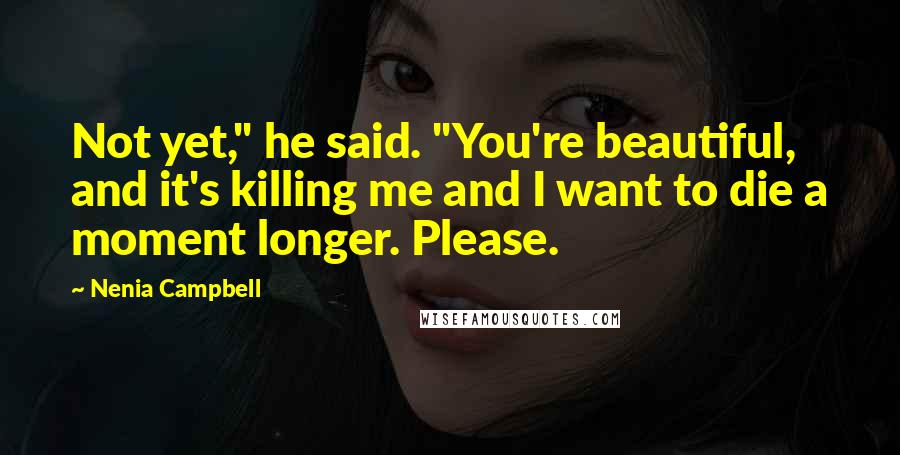 Nenia Campbell Quotes: Not yet," he said. "You're beautiful, and it's killing me and I want to die a moment longer. Please.